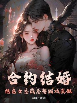 合约结婚,绝色女总裁总想假戏真做 合约结婚,绝色女总裁总想假戏真做