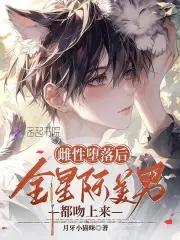 绝美恶雌超会撩,星际大佬真香了 绝美恶雌超会撩,星际大佬真香了