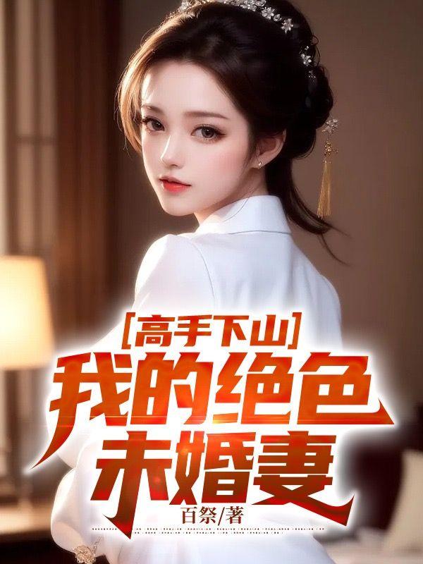 高手下山,我的绝色未婚妻 高手下山,我的绝色未婚妻