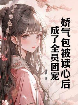 娇气包被读心后,成了全员团宠 娇气包被读心后,成了全员团宠
