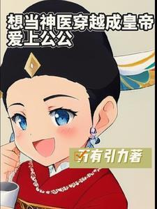 想当神医穿成皇帝爱上公公 想当神医穿成皇帝爱上公公