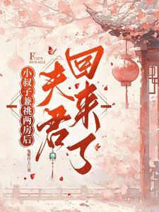 小叔子兼祧两房后,夫君回来了 小叔子兼祧两房后,夫君回来了