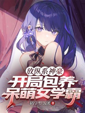 放纵系神豪,开局包养呆萌女学霸 放纵系神豪,开局包养呆萌女学霸