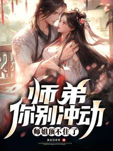 师弟,你别冲动,师姐顶不住了 师弟,你别冲动,师姐顶不住了