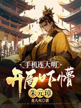 手机连大明,开局吓懵朱元璋 手机连大明,开局吓懵朱元璋