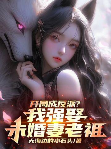 开局成反派?我强娶未婚妻老祖 开局成反派?我强娶未婚妻老祖