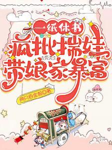 一纸休书,疯批揣娃带娘家暴富 一纸休书,疯批揣娃带娘家暴富
