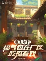 重生年代,福气包在厂区吃瓜看戏 重生年代,福气包在厂区吃瓜看戏