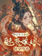 绑定生子系统,魅魔娘娘好孕连连 绑定生子系统,魅魔娘娘好孕连连