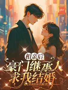 相亲后,豪门继承人求我结婚 相亲后,豪门继承人求我结婚
