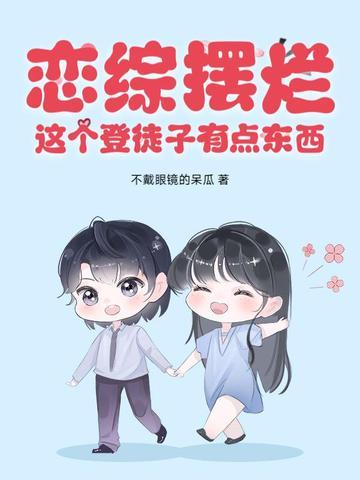 恋综摆烂,这个登徒子有点东西! 恋综摆烂,这个登徒子有点东西!