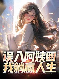 误入阿姨圈,我躺赢人生 误入阿姨圈,我躺赢人生