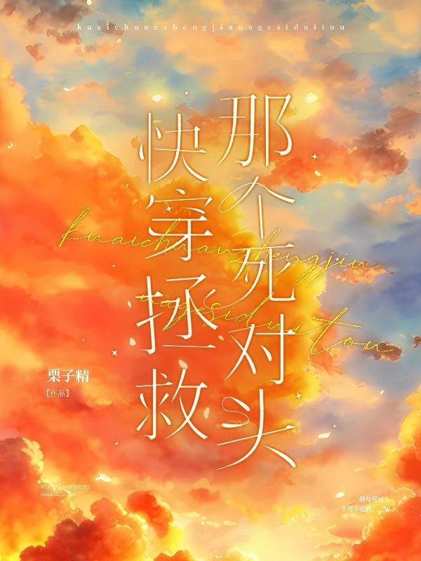 快穿拯救那个死对头 快穿拯救那个死对头
