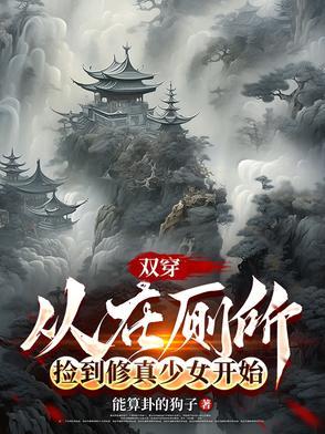 双穿:从在厕所捡到修真少女开始 双穿:从在厕所捡到修真少女开始