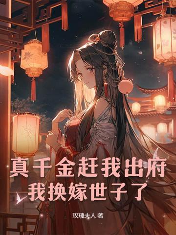 真千金赶我出府,我换嫁世子了 真千金赶我出府,我换嫁世子了