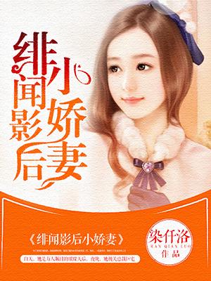 绯闻影后小娇妻 绯闻影后小娇妻