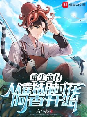重生渔村:从截胡村花阿香开始 重生渔村:从截胡村花阿香开始