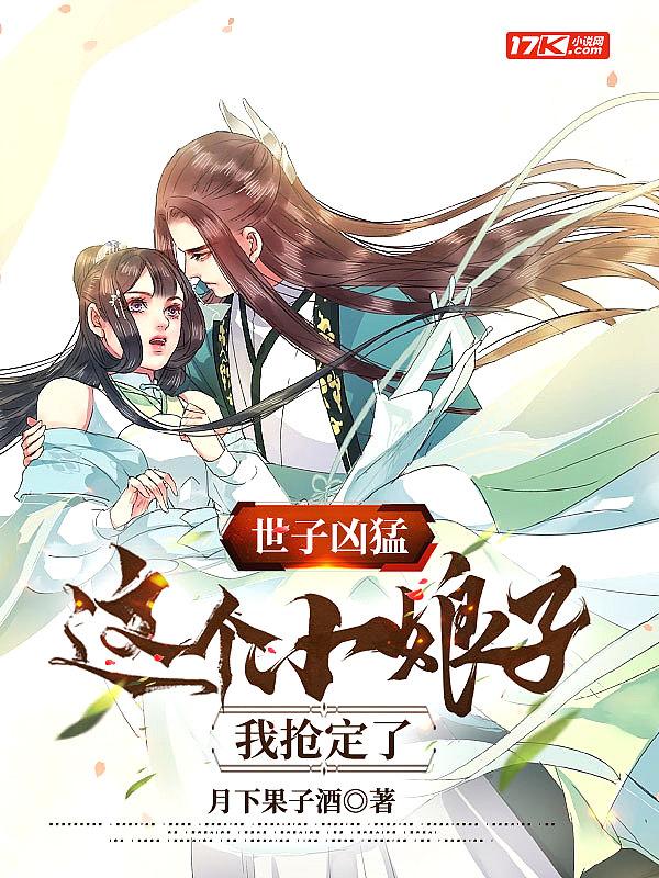 世子凶猛:这个小娘子,我抢定了 世子凶猛:这个小娘子,我抢定了