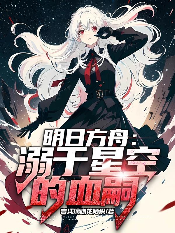 明日方舟:溺于星空的血嗣 明日方舟:溺于星空的血嗣