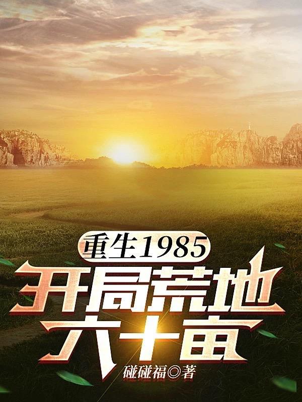 重生1985,开局荒地六十亩 重生1985,开局荒地六十亩